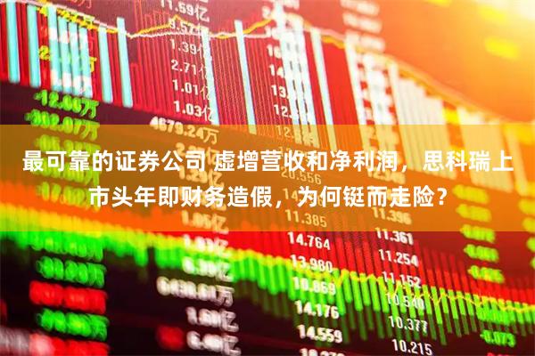 最可靠的证券公司 虚增营收和净利润，思科瑞上市头年即财务造假，为何铤而走险？