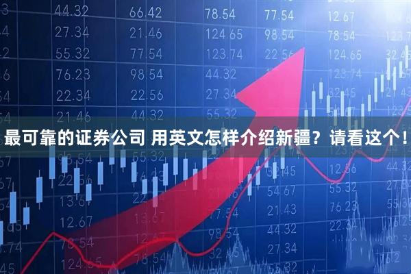 最可靠的证券公司 用英文怎样介绍新疆？请看这个！