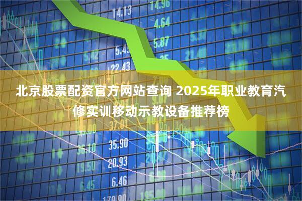 北京股票配资官方网站查询 2025年职业教育汽修实训移动示教设备推荐榜