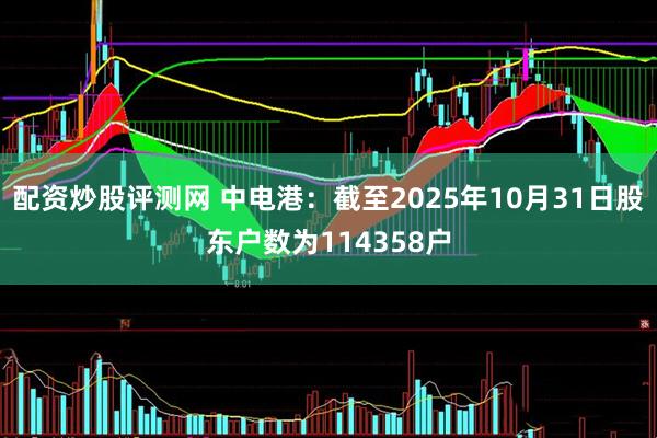 配资炒股评测网 中电港：截至2025年10月31日股东户数为114358户