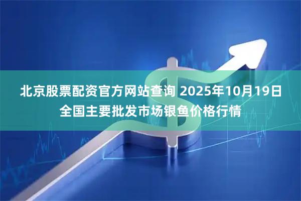 北京股票配资官方网站查询 2025年10月19日全国主要批发市场银鱼价格行情