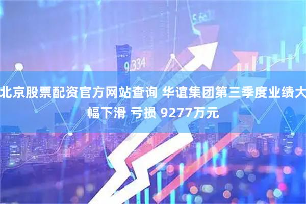 北京股票配资官方网站查询 华谊集团第三季度业绩大幅下滑 亏损 9277万元