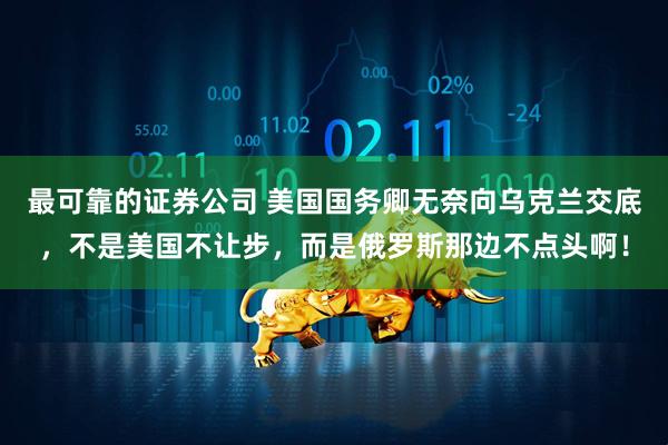最可靠的证券公司 美国国务卿无奈向乌克兰交底，不是美国不让步，而是俄罗斯那边不点头啊！