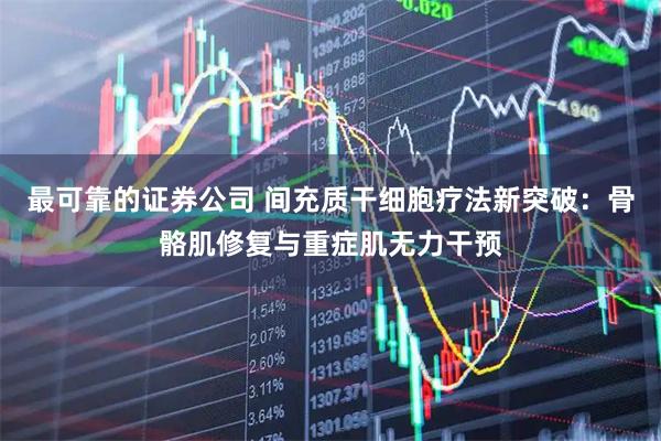 最可靠的证券公司 间充质干细胞疗法新突破：骨骼肌修复与重症肌无力干预
