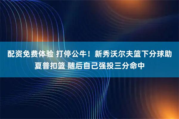 配资免费体验 打停公牛！新秀沃尔夫篮下分球助夏普扣篮 随后自己强投三分命中