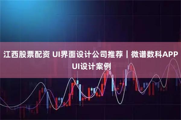 江西股票配资 UI界面设计公司推荐｜微谱数科APP UI设计案例