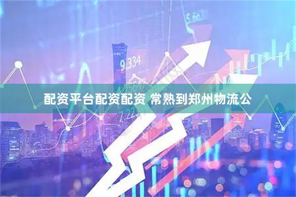 配资平台配资配资 常熟到郑州物流公