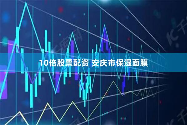 10倍股票配资 安庆市保湿面膜