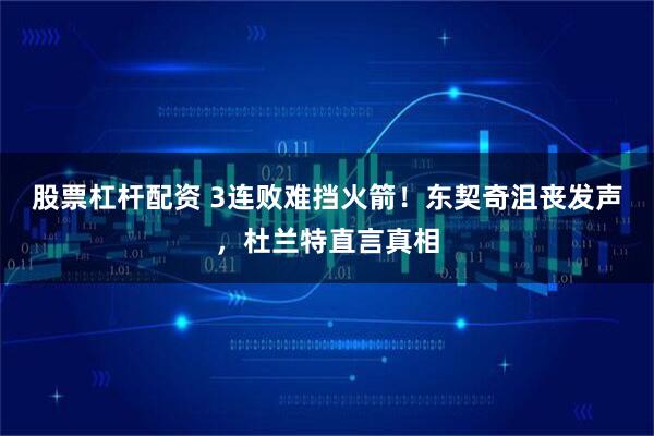 股票杠杆配资 3连败难挡火箭！东契奇沮丧发声，杜兰特直言真相
