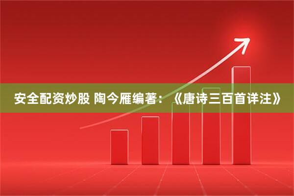 安全配资炒股 陶今雁编著：《唐诗三百首详注》