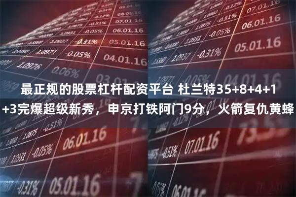 最正规的股票杠杆配资平台 杜兰特35+8+4+1+3完爆超级新秀，申京打铁阿门9分，火箭复仇黄蜂