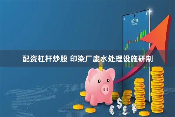 配资杠杆炒股 印染厂废水处理设施研制