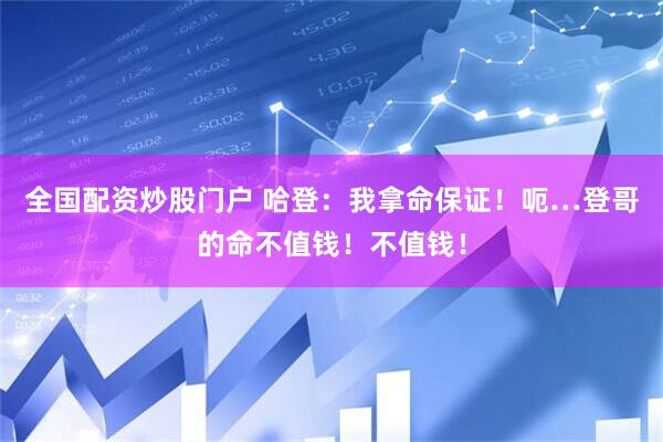 全国配资炒股门户 哈登：我拿命保证！呃…登哥的命不值钱！不值钱！