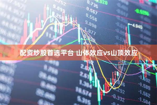 配资炒股首选平台 山体效应vs山顶效应