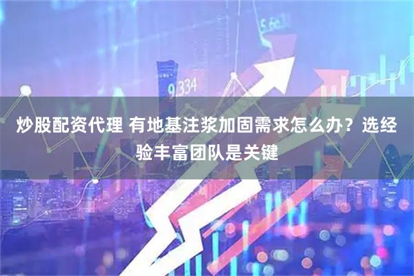 炒股配资代理 有地基注浆加固需求怎么办？选经验丰富团队是关键