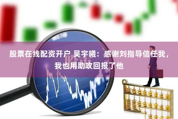 股票在线配资开户 吴宇曦：感谢刘指导信任我，我也用助攻回报了他