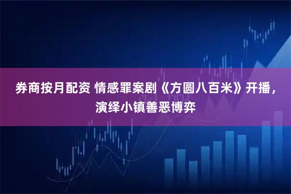 券商按月配资 情感罪案剧《方圆八百米》开播，演绎小镇善恶博弈