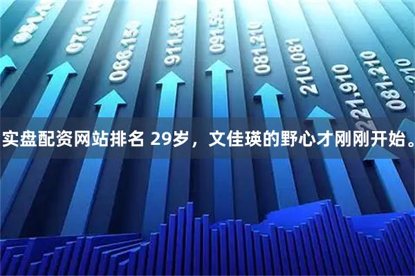 实盘配资网站排名 29岁，文佳瑛的野心才刚刚开始。
