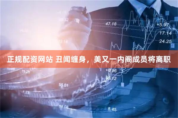 正规配资网站 丑闻缠身，美又一内阁成员将离职