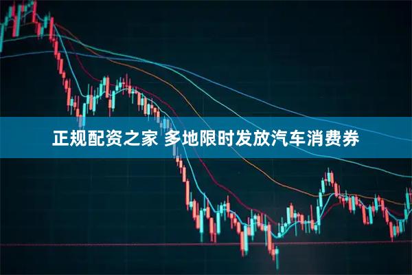 正规配资之家 多地限时发放汽车消费券